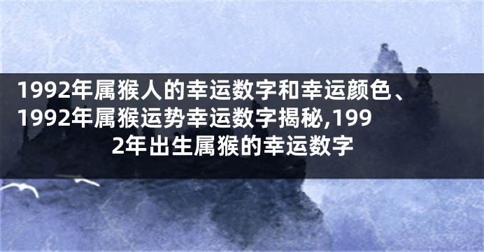 1992年属猴人的幸运数字和幸运颜色、1992年属猴运势幸运数字揭秘,1992年出生属猴的幸运数字