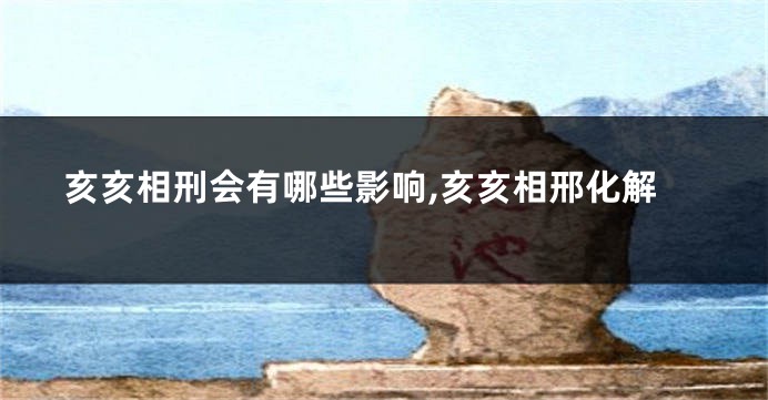 亥亥相刑会有哪些影响,亥亥相邢化解