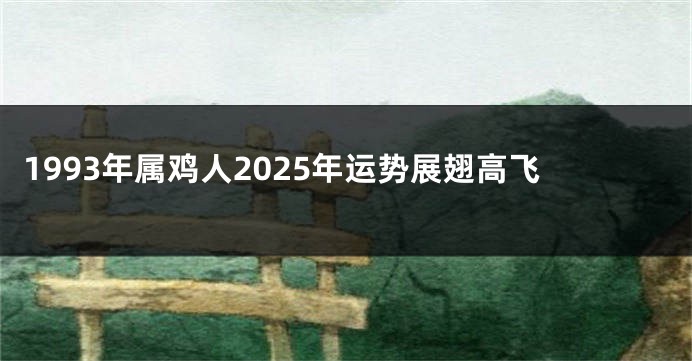 1993年属鸡人2025年运势展翅高飞