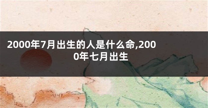 2000年7月出生的人是什么命,2000年七月出生