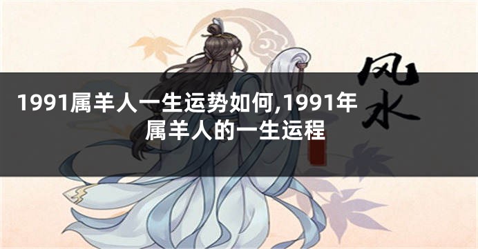 1991属羊人一生运势如何,1991年属羊人的一生运程