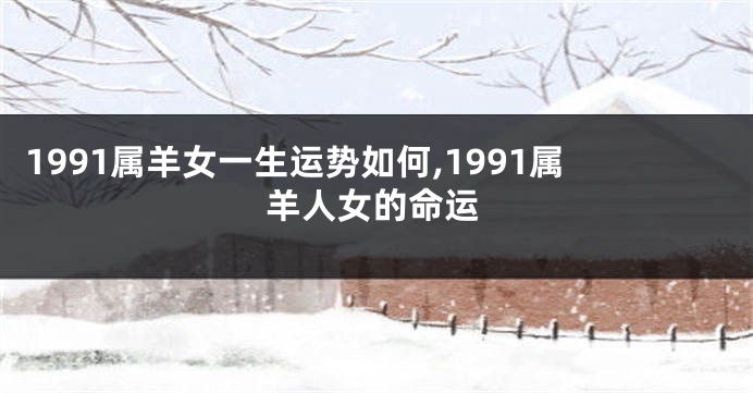 1991属羊女一生运势如何,1991属羊人女的命运