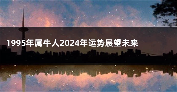 1995年属牛人2024年运势展望未来