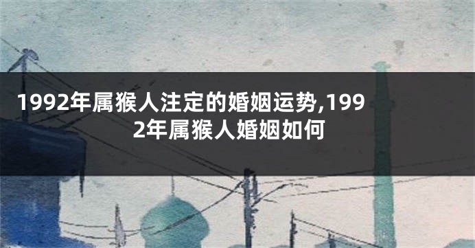 1992年属猴人注定的婚姻运势,1992年属猴人婚姻如何