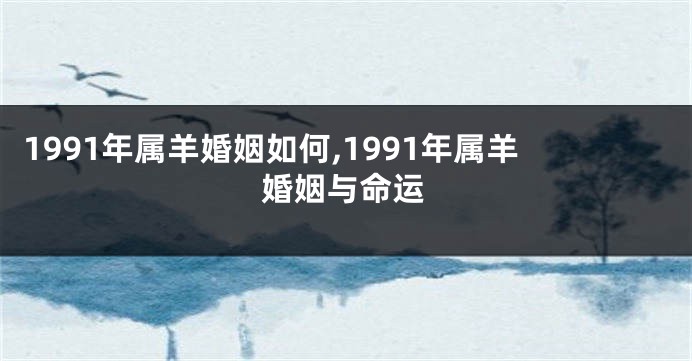1991年属羊婚姻如何,1991年属羊婚姻与命运