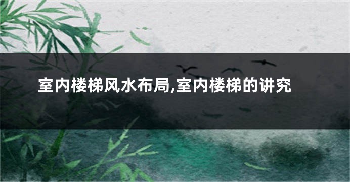 室内楼梯风水布局,室内楼梯的讲究