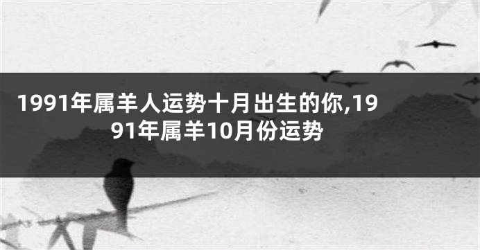 1991年属羊人运势十月出生的你,1991年属羊10月份运势