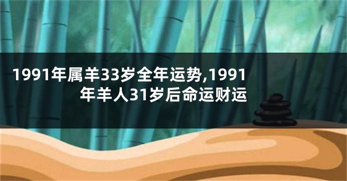 1991年属羊33岁全年运势,1991年羊人31岁后命运财运