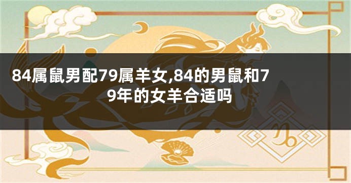 84属鼠男配79属羊女,84的男鼠和79年的女羊合适吗