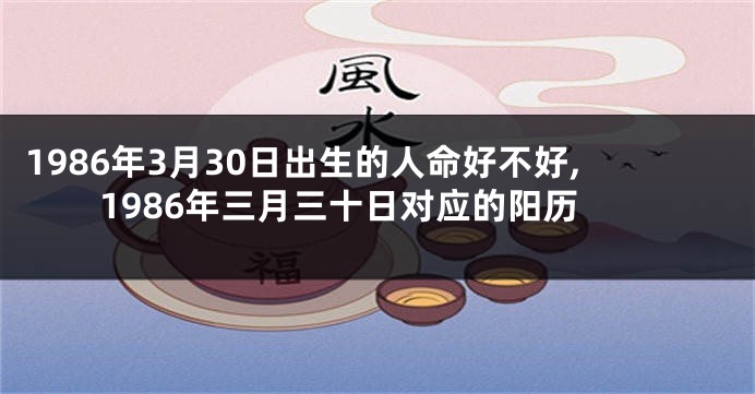1986年3月30日出生的人命好不好,1986年三月三十日对应的阳历