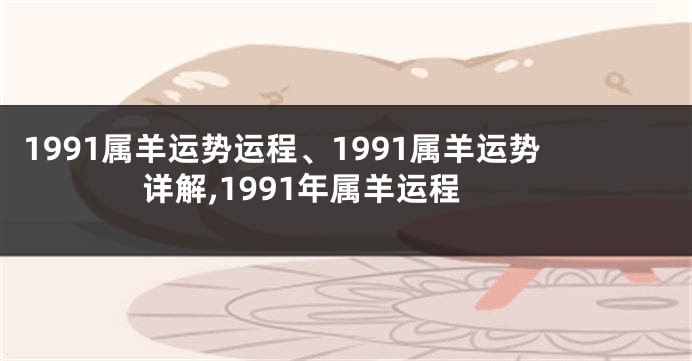 1991属羊运势运程、1991属羊运势详解,1991年属羊运程