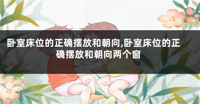 卧室床位的正确摆放和朝向,卧室床位的正确摆放和朝向两个窗