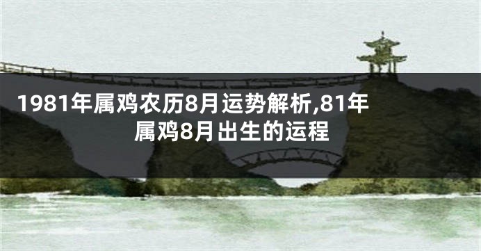 1981年属鸡农历8月运势解析,81年属鸡8月出生的运程