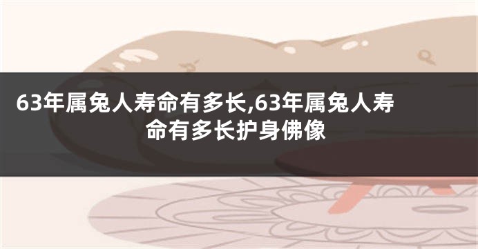 63年属兔人寿命有多长,63年属兔人寿命有多长护身佛像