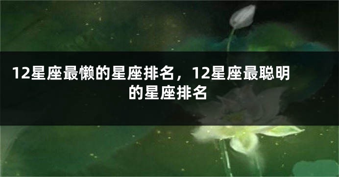 12星座最懒的星座排名，12星座最聪明的星座排名