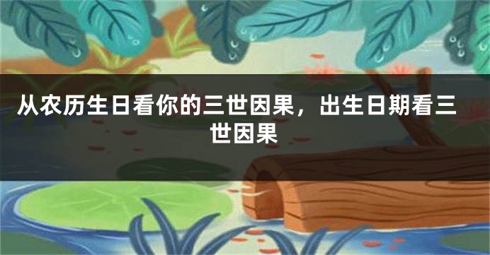 从农历生日看你的三世因果，出生日期看三世因果