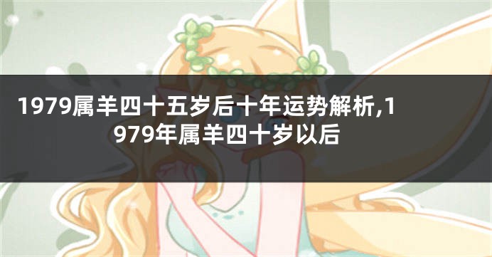 1979属羊四十五岁后十年运势解析,1979年属羊四十岁以后