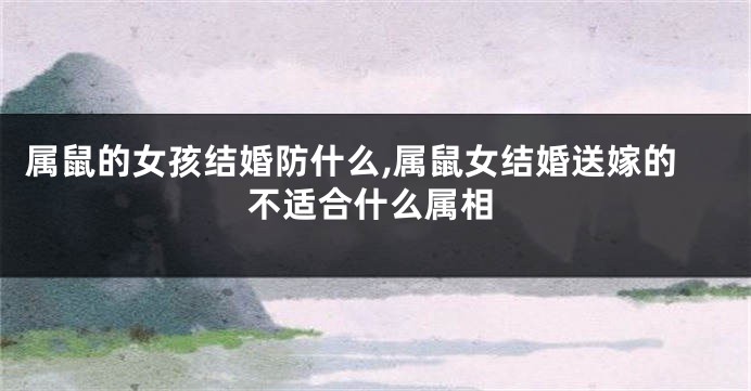 属鼠的女孩结婚防什么,属鼠女结婚送嫁的不适合什么属相