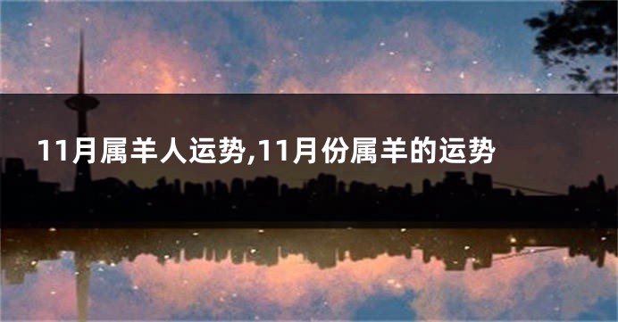 11月属羊人运势,11月份属羊的运势