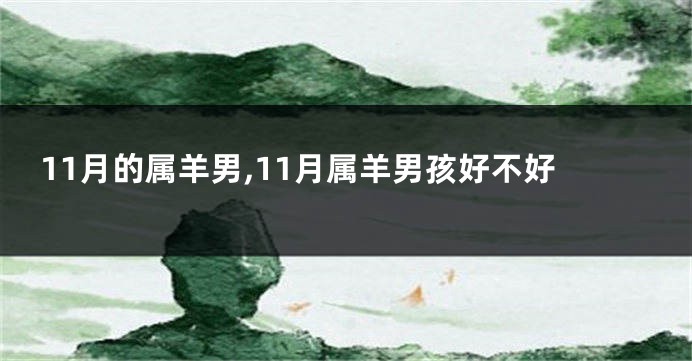 11月的属羊男,11月属羊男孩好不好