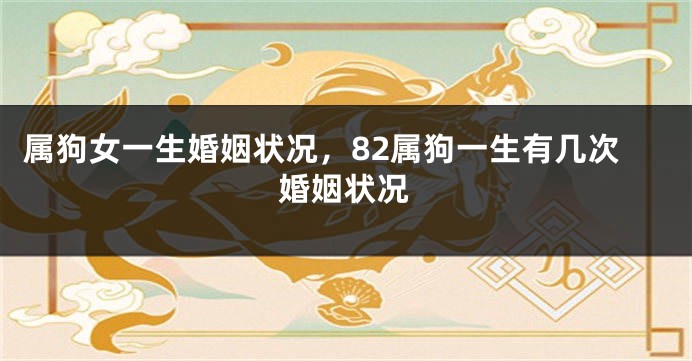 属狗女一生婚姻状况，82属狗一生有几次婚姻状况