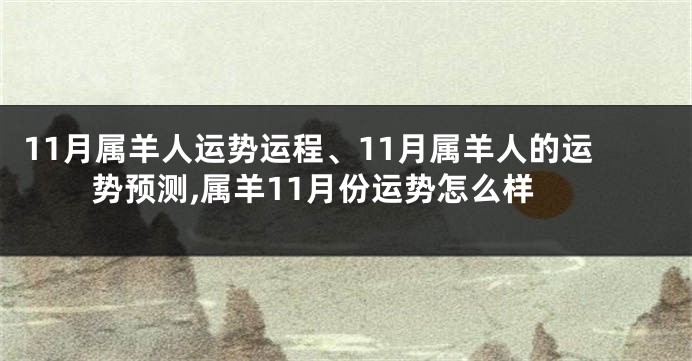 11月属羊人运势运程、11月属羊人的运势预测,属羊11月份运势怎么样