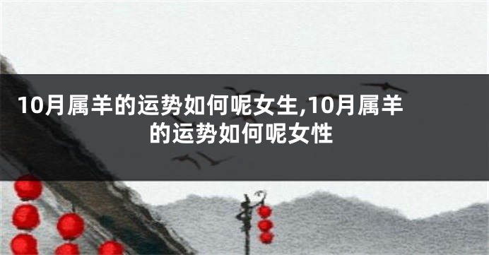10月属羊的运势如何呢女生,10月属羊的运势如何呢女性