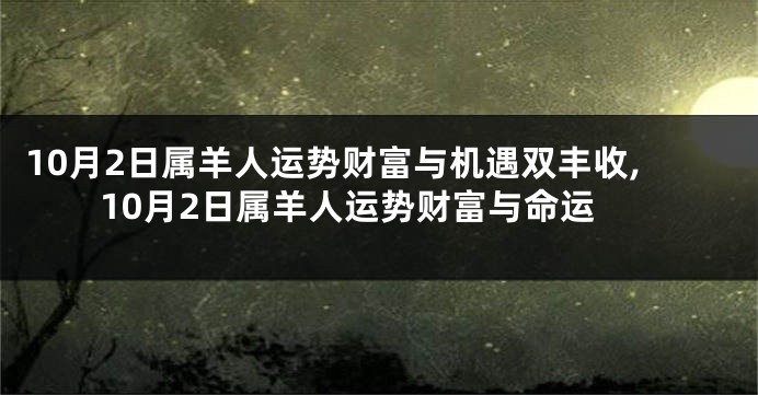 10月2日属羊人运势财富与机遇双丰收,10月2日属羊人运势财富与命运