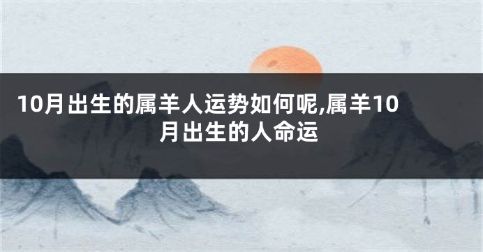 10月出生的属羊人运势如何呢,属羊10月出生的人命运