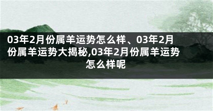 03年2月份属羊运势怎么样、03年2月份属羊运势大揭秘,03年2月份属羊运势怎么样呢