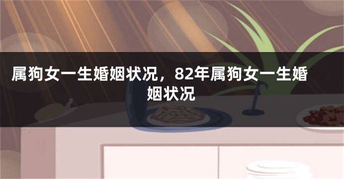属狗女一生婚姻状况，82年属狗女一生婚姻状况