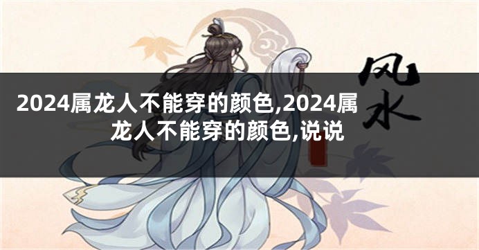 2024属龙人不能穿的颜色,2024属龙人不能穿的颜色,说说