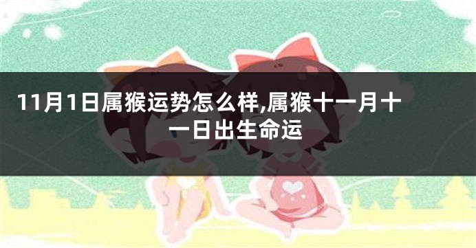 11月1日属猴运势怎么样,属猴十一月十一日出生命运