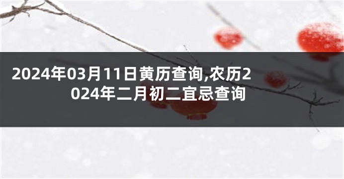 2024年03月11日黄历查询,农历2024年二月初二宜忌查询