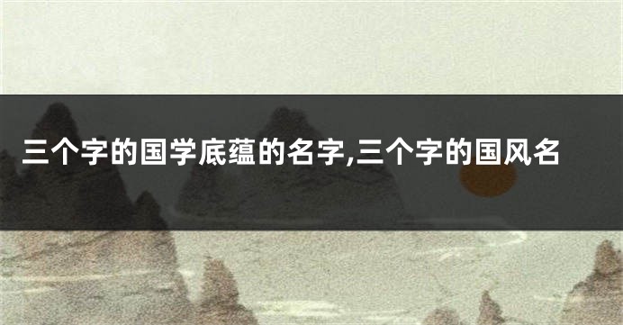三个字的国学底蕴的名字,三个字的国风名