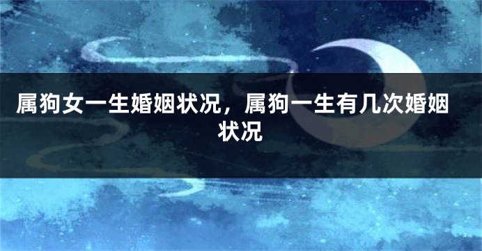 属狗女一生婚姻状况，属狗一生有几次婚姻状况