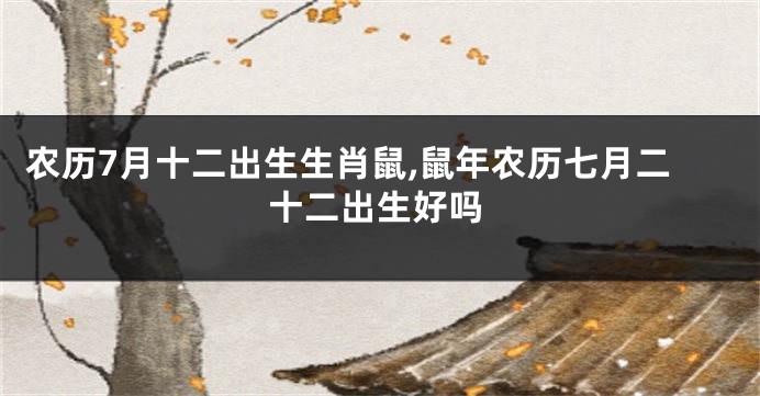 农历7月十二出生生肖鼠,鼠年农历七月二十二出生好吗