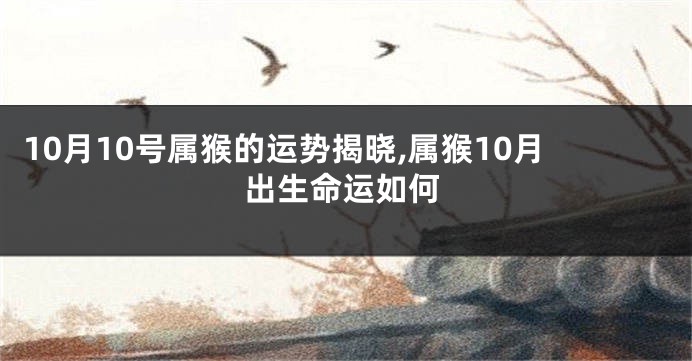 10月10号属猴的运势揭晓,属猴10月出生命运如何