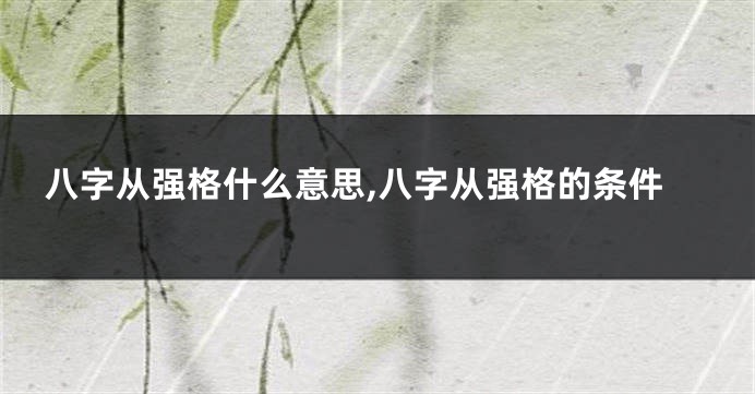 八字从强格什么意思,八字从强格的条件