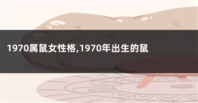 1970属鼠女性格,1970年出生的鼠