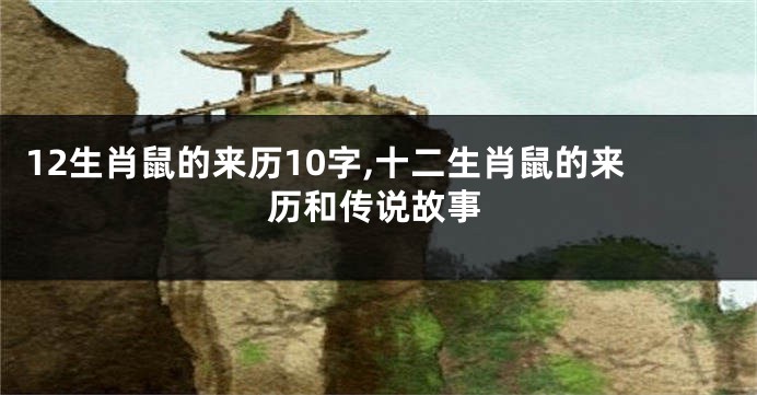 12生肖鼠的来历10字,十二生肖鼠的来历和传说故事