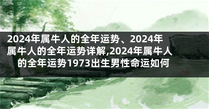 2024年属牛人的全年运势、2024年属牛人的全年运势详解,2024年属牛人的全年运势1973出生男性命运如何