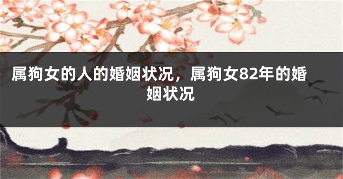 属狗女的人的婚姻状况，属狗女82年的婚姻状况