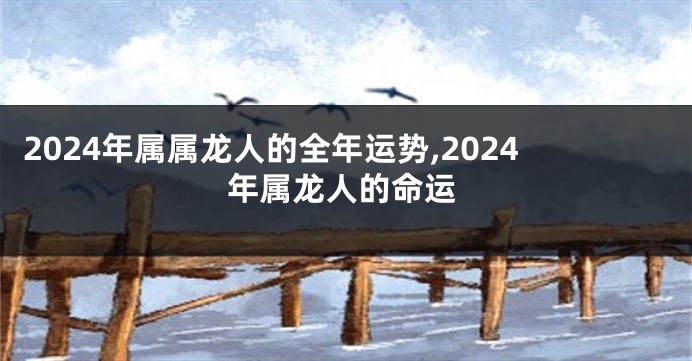 2024年属属龙人的全年运势,2024年属龙人的命运
