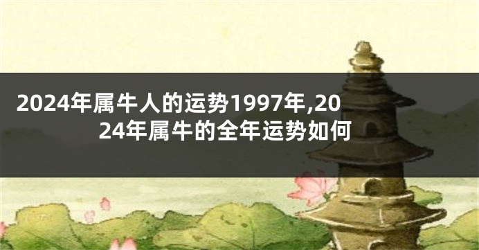 2024年属牛人的运势1997年,2024年属牛的全年运势如何