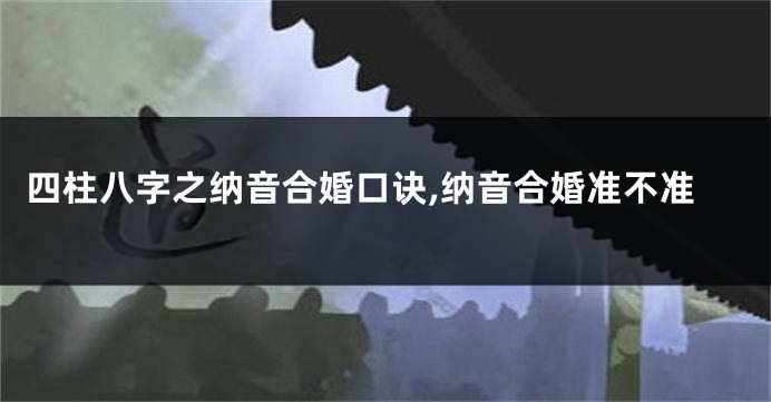 四柱八字之纳音合婚口诀,纳音合婚准不准