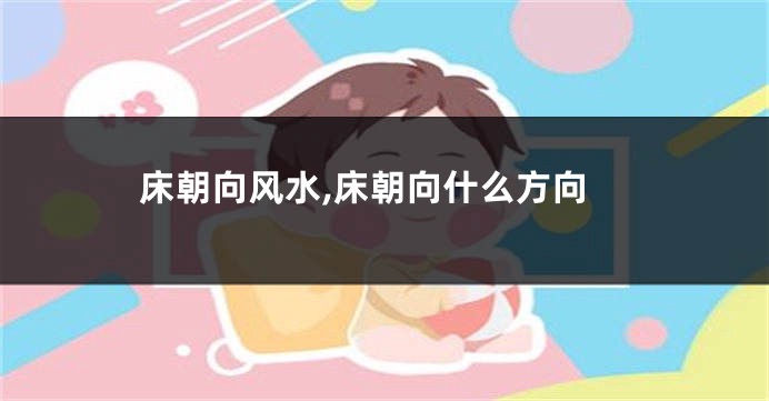 床朝向风水,床朝向什么方向