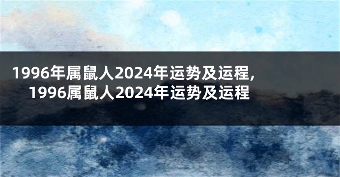 1996年属鼠人2024年运势及运程,1996属鼠人2024年运势及运程