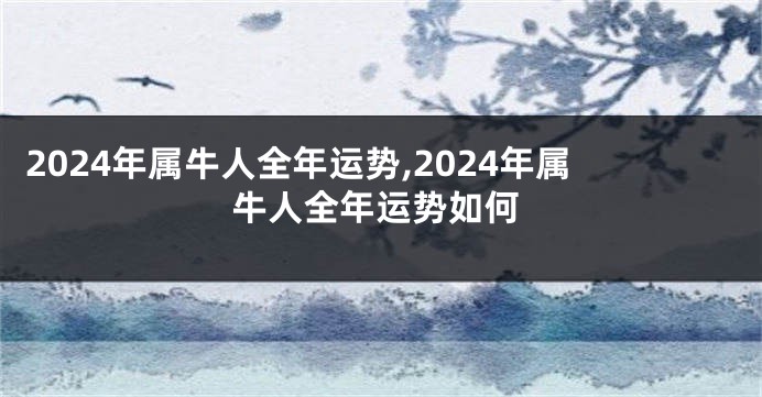 2024年属牛人全年运势,2024年属牛人全年运势如何