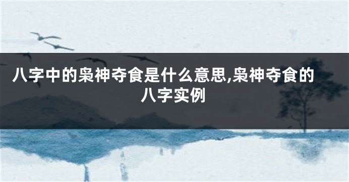 八字中的枭神夺食是什么意思,枭神夺食的八字实例